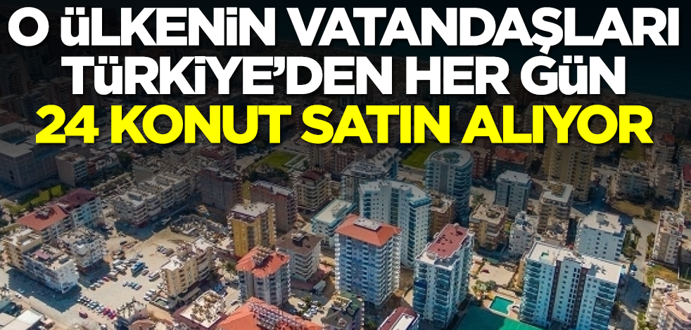 O ülkenin vatandaşları Türkiye'den her gün 24 adet konut satın alıyor