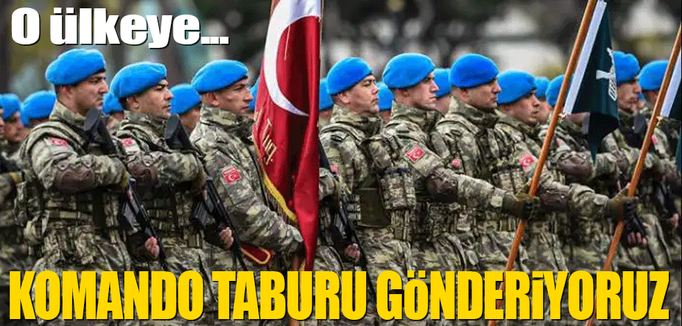 O ülkeye komando taburu gönderiyoruz