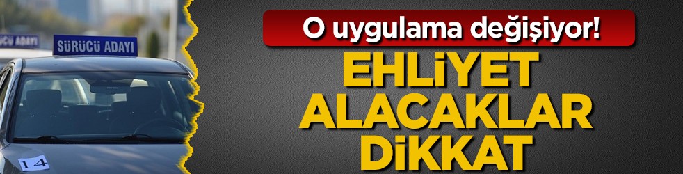 O uygulama değişiyor! Ehliyet alacaklar dikkat