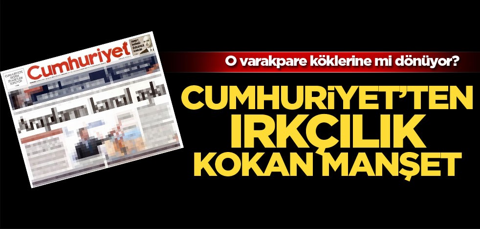 O varakpare köklerine mi dönüyor? Cumhuriyet’ten ırkçılık kokan manşet