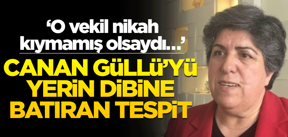 ‘O vekil nikah kıymamış olsaydı…’ Canan Güllü’yü yerin dibine batıran tespit