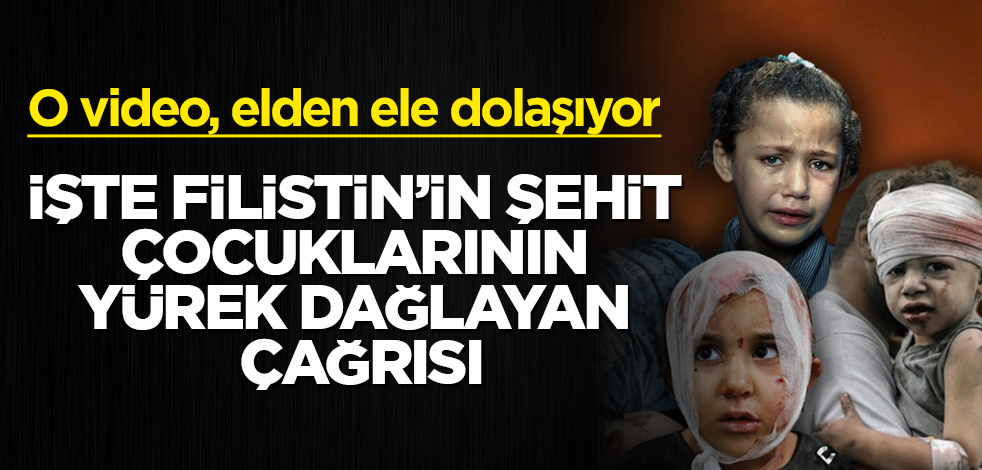 O video, elden ele dolaşıyor! İşte Filistin'in şehit çocuklarının yürek dağlayan çağrısı