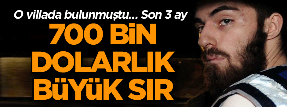 O villada bulunmuştu… Son 3 ay, 700 bin dolarlık büyük sır