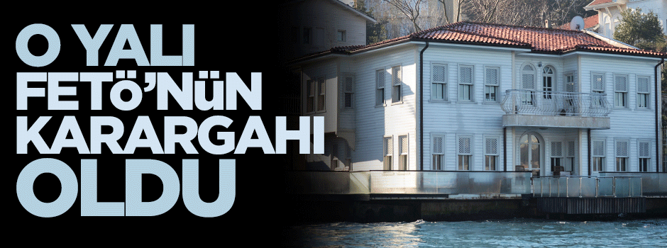 O yalı FETÖ’nün yeni karargahı