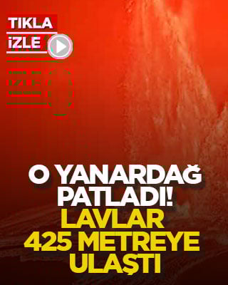 O yanardağ patladı! Lavlar 425 metreye ulaştı