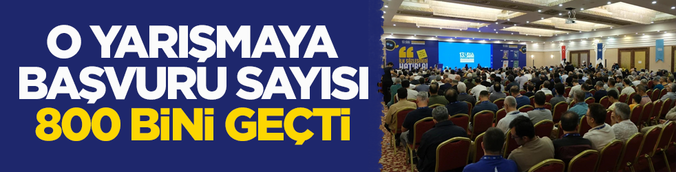 O yarışmaya başvuru sayısı 800 bini geçti