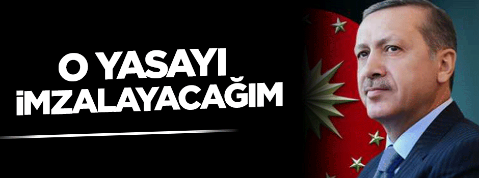 "O yasayı imzalayacağım"