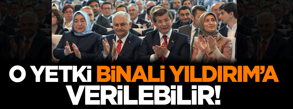 O yetki Başbakan Binali Yıldırım'a verilebilir!