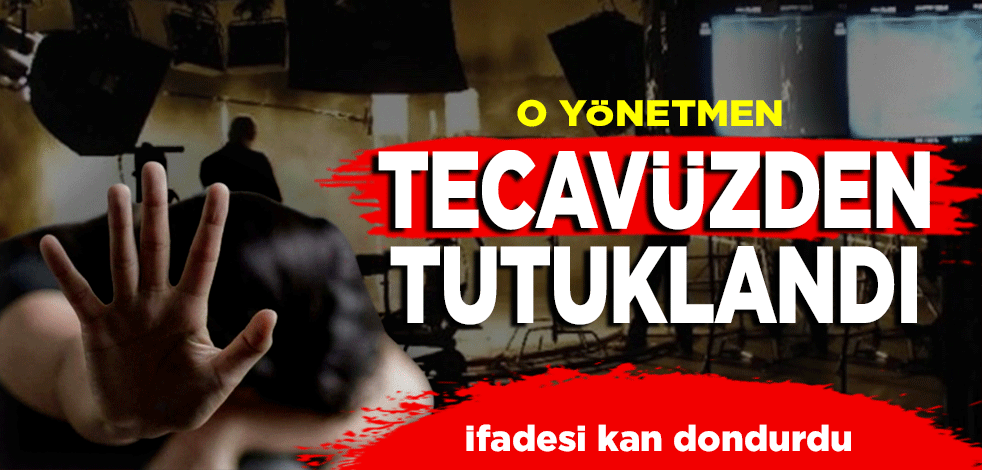 O yönetmen tecavüzden tutuklandı: İfadesi kan dondurdu