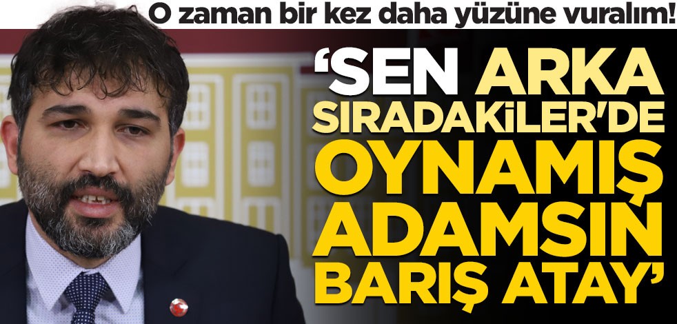 O zaman bir kez daha yüzüne vuralım! ‘Sen Arka Sıradakiler’de oynamış adamsın Barış Atay’