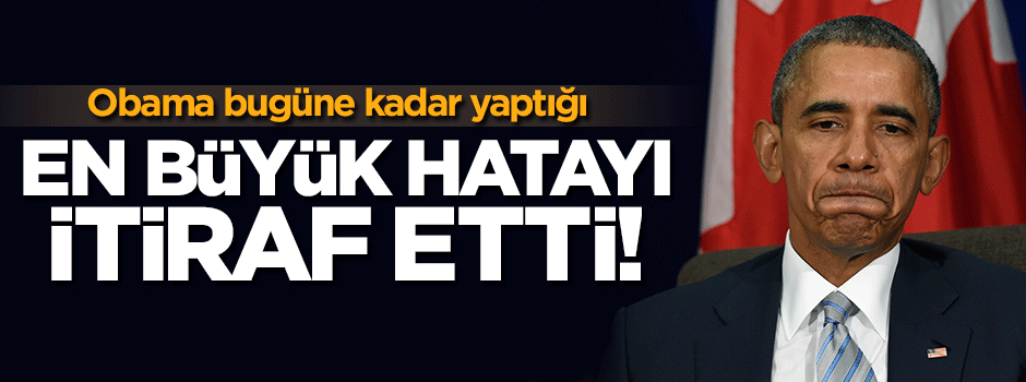 Obama en büyük hatasını itiraf etti!