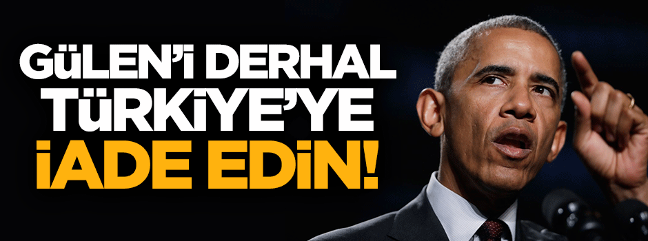 Obama: Gülen'i derhal Türkiye'ye iade edin!