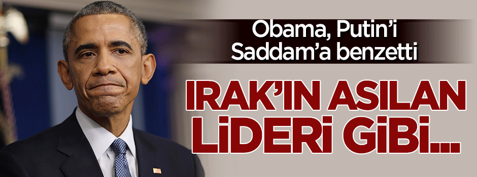 Barack Obama, Putin'i Saddam'la kıyasladı