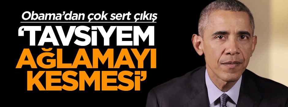 Obama'dan çok sert çıkış: Tavsiyem ağlamayı kesmesi