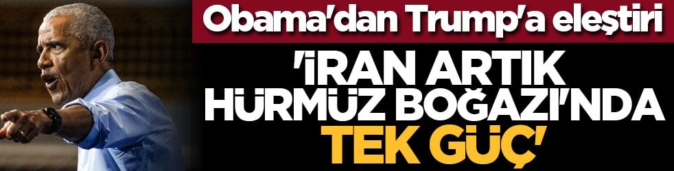 Obama'dan Trump'a eleştiri: 'İran artık Hürmüz Boğazı'nda tek güç'
