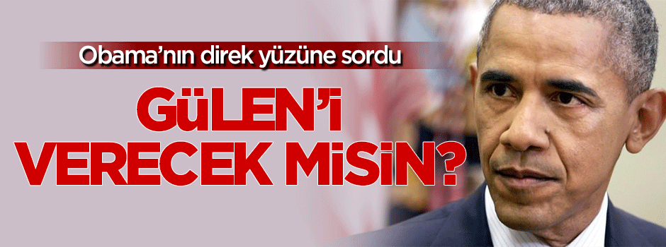Obama'nın direk yüzüne: Gülen'i iade edecek misin?