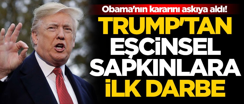 Obama'nın kararını askıya aldı! Trump'tan eşcinsel sapkınlara ilk darbe