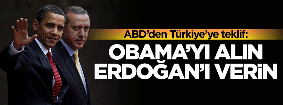 'Obama'yı alın Erdoğan'ı verin'