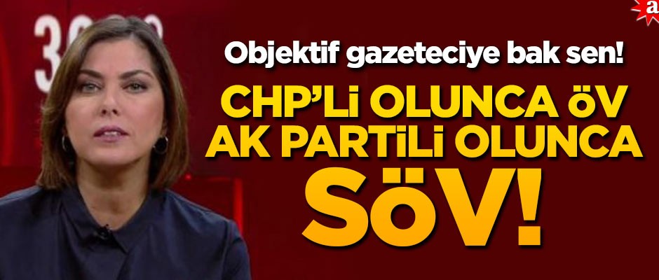 Objektif gazeteciye bak sen! CHP'li olunca öv AK Partili olunca söv