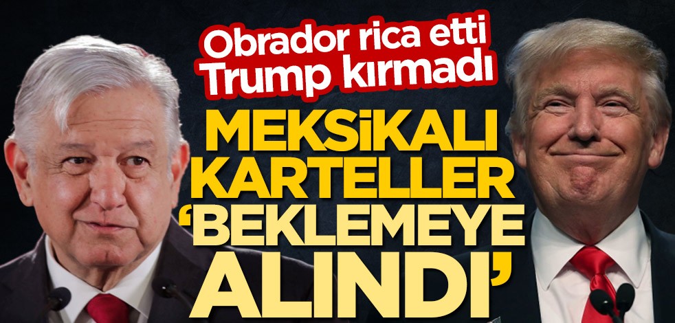 Obrador rica etti Trump kırmadı! ABD, Meksikalı kartelleri 'beklemeye aldı'