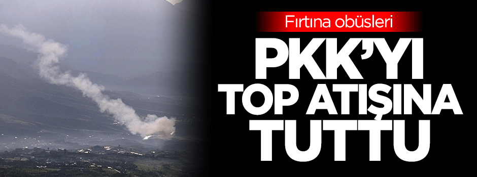 Obüsler PKK'yı top atışına tuttu