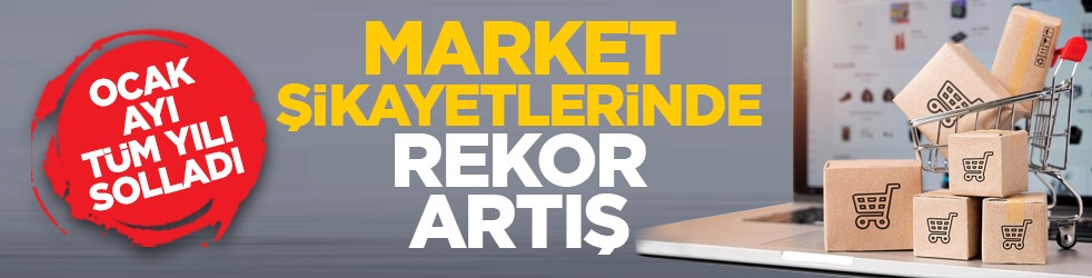 Ocak ayı tüm yılı solladı: Market şikayetlerinde rekor artış