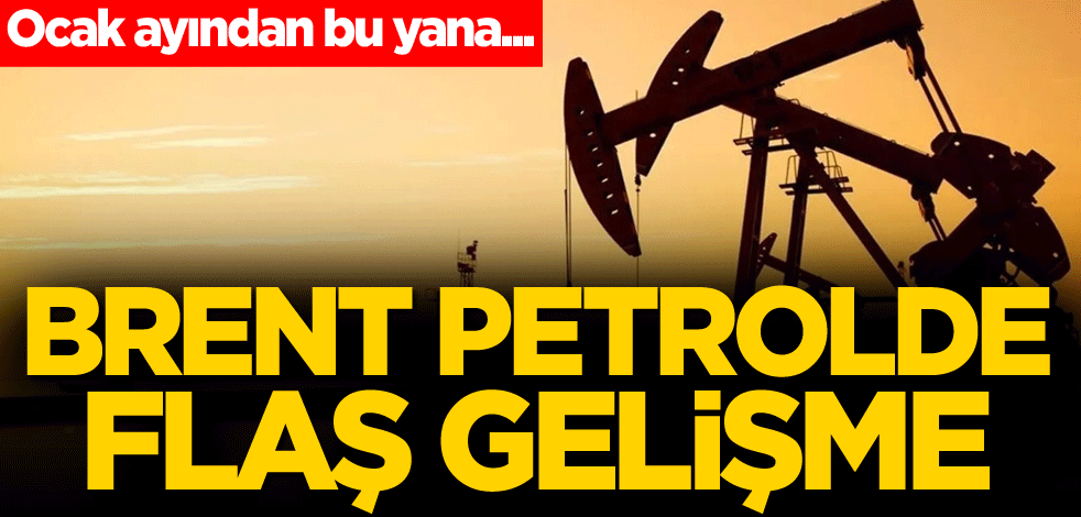 Ocak ayından bu yana... Brent petrolde flaş gelişme