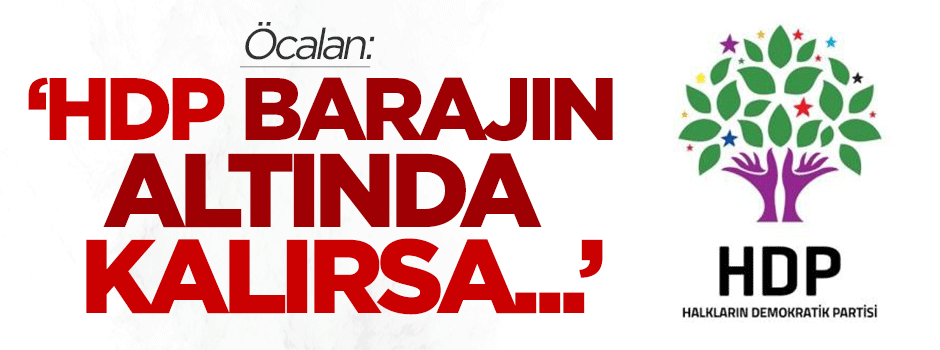 Öcalan: HDP barajın altında kalırsa...