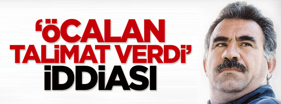 'Öcalan talimat verdi' iddiası