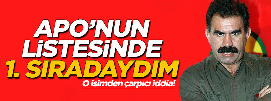 'Öcalan'ın listesinde birinci sıradaydım'