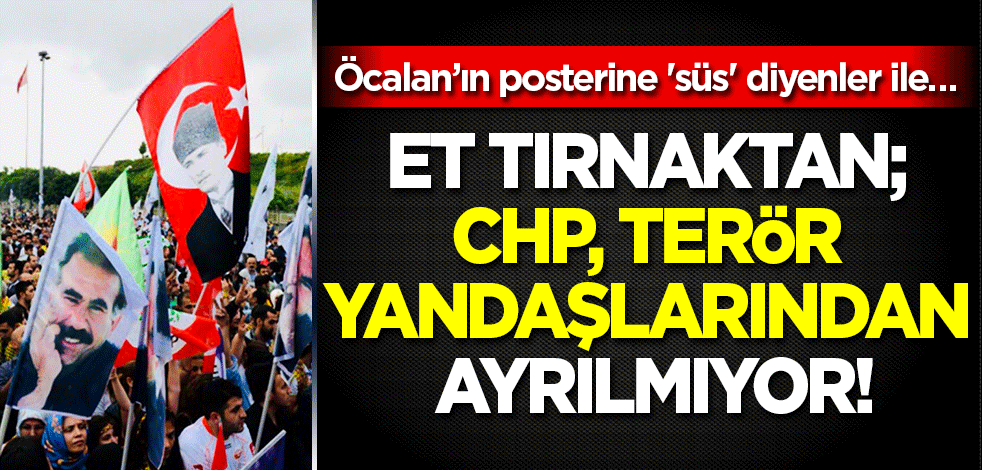 Öcalan’ın posterine 'süs' diyenler ile… Et tırnaktan; CHP terör yandaşlarından ayrılmıyor!