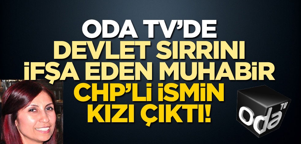 Oda TV'de devlet sırrını ifşa eden muhabir, CHP'li ismin kızı çıktı!