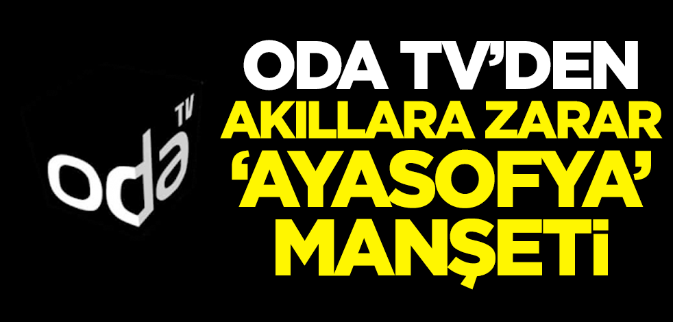 ODA TV'den akıllara zarar 'Ayasofya' manşeti!