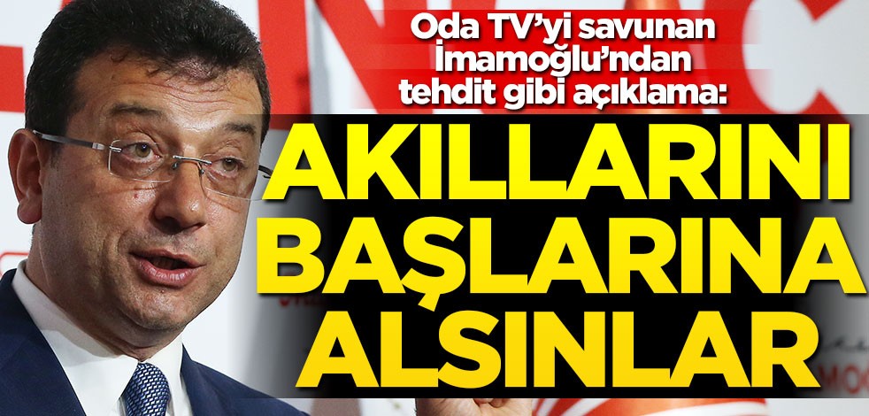 Oda TV’yi savunan İmamoğlu’ndan tehdit gibi açıklama: Akıllarını başlarına alsınlar