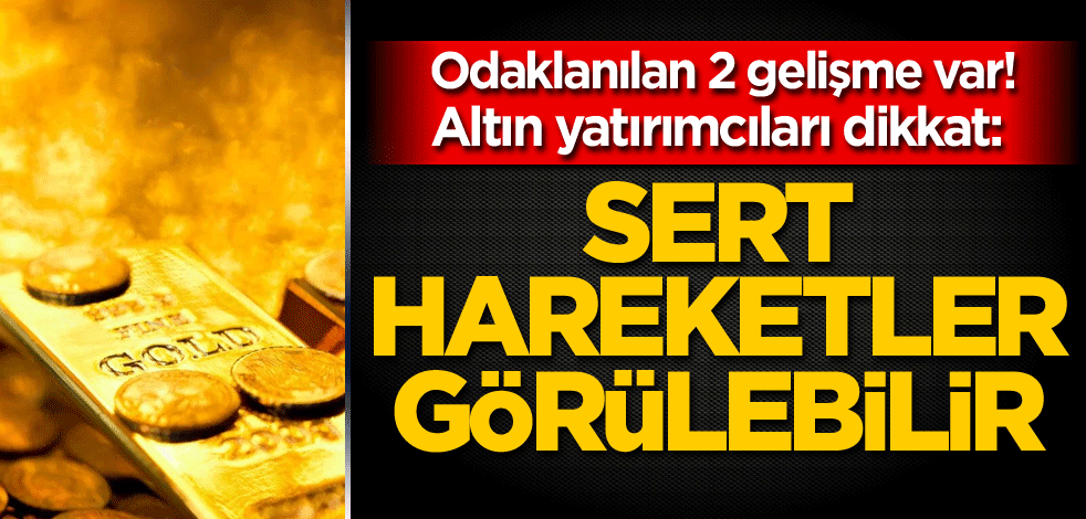 Odaklanılan 2 gelişme var! Altın yatırımcıları dikkat: Sert hareketler görülebilir
