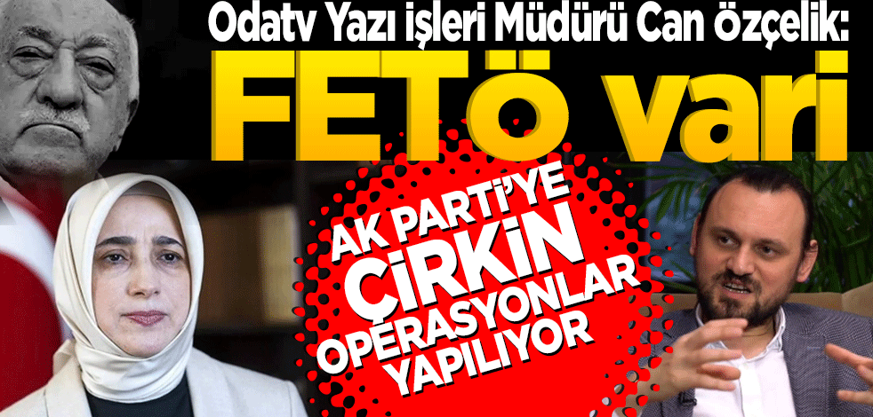 Odatv Yazı İşleri Müdürü Can Özçelik: Ak Parti’ye FETÖ vari çirkin operasyonlar yapılıyor