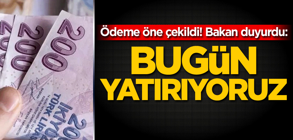 Ödeme öne çekildi! Bakan duyurdu: Bugün yatırıyoruz