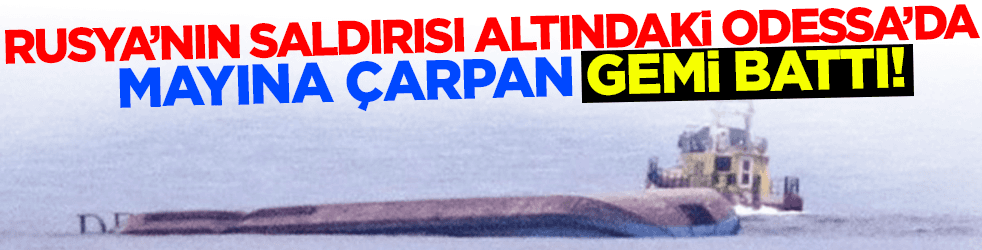 Odessa'da mayına çarpan gemi battı!