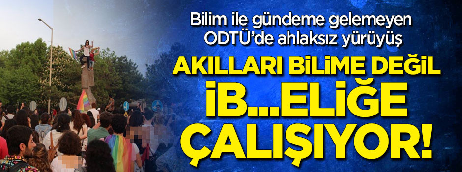 ODTÜ'de ahlaksız yürüyüş! Akılları bilime değil 'ib..eliğe' çalışıyor