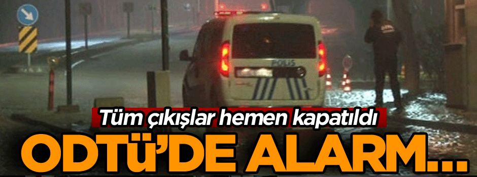 ODTÜ’de alarm… Tüm çıkışlar hemen kapatıldı