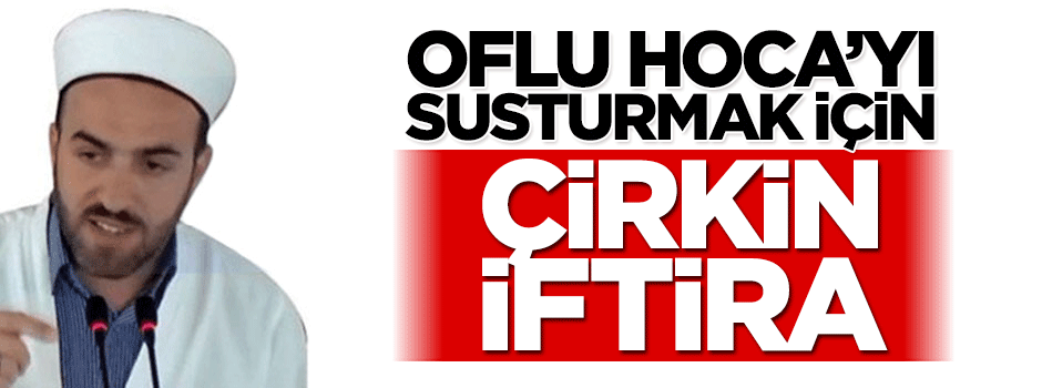 Oflu Hoca'yı susturmak için çirkin iftira! 