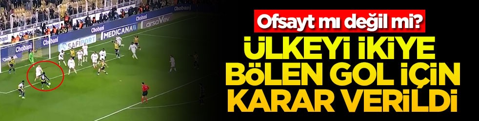 Ofsayt mı değil mi? Ülkeyi ikiye bölen gol için karar verildi
