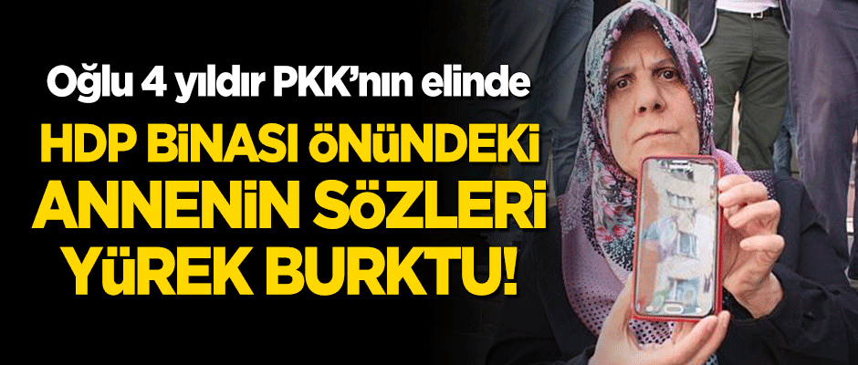 Oğlu 4 yıldır PKK'nın elinde olan annenin sözleri yürek burktu