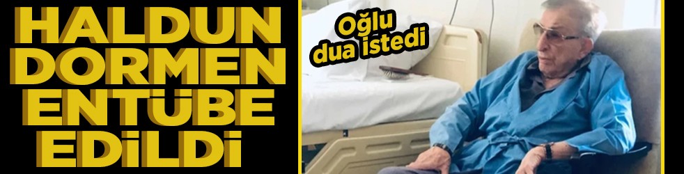 Oğlu dua istedi Haldun Dormen entübe edildi
