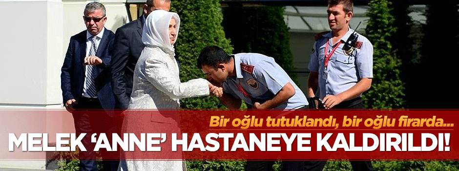 Oğlu tutuklanan Melek İpek hastaneye kaldırıldı!