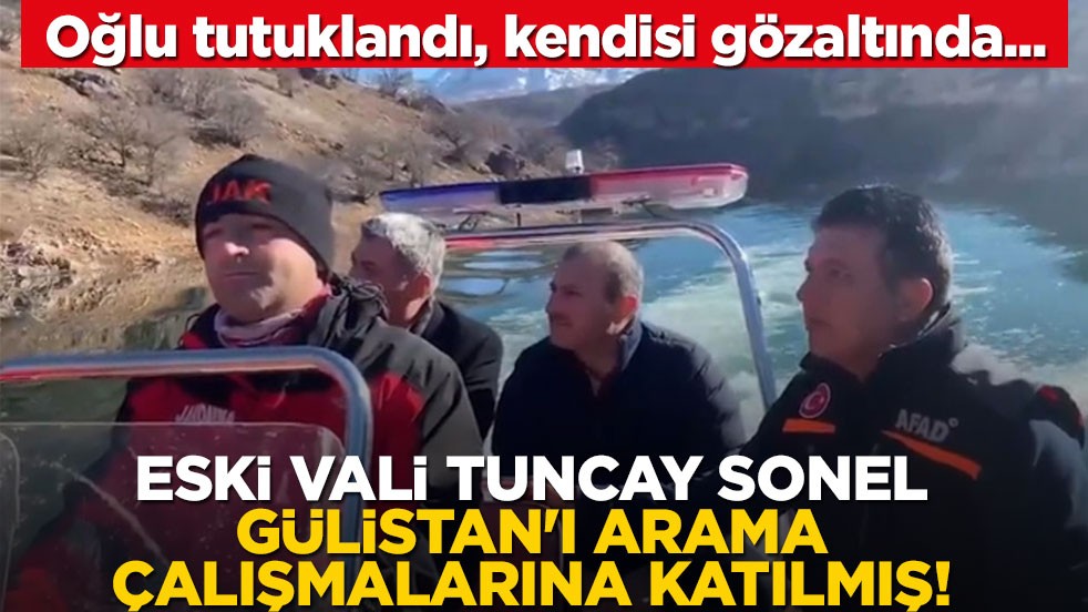 Oğlu tutuklandı, kendisi gözaltında... Eski vali Tuncay Sonel, Gülistan'ı arama çalışmalarına katılmış!