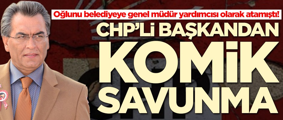 Oğlunu belediyeye genel müdür yardımcısı olarak atayan CHP'li başkandan komik savunma