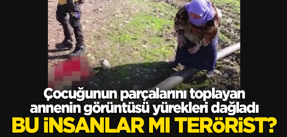 Oğlunun parçalarını toplayan annenin görüntüsü yürekleri dağladı! Bu insanlar mı terörist?