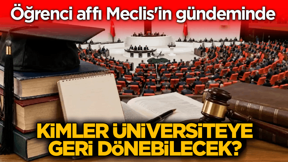 Öğrenci affı Meclis'in gündeminde! Kimler üniversiteye geri dönebilecek?
