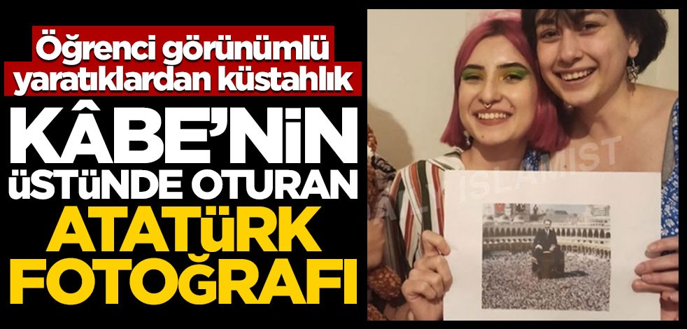Öğrenci görünümlü yaratıklardan küstahlık! Kâbe’nin üstünde oturan Atatürk fotoğrafı